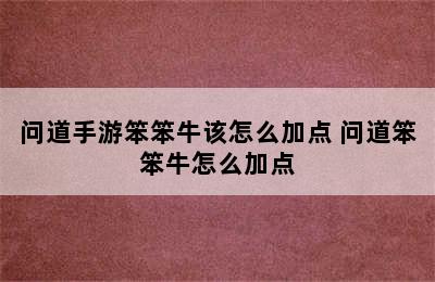 问道手游笨笨牛该怎么加点 问道笨笨牛怎么加点